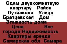 Сдам двухкомнатную квартиру › Район ­ Путилково › Улица ­ Братцевская › Дом ­ 12 › Этажность дома ­ 17 › Цена ­ 35 000 - Все города Недвижимость » Квартиры аренда   . Самарская обл.,Самара г.